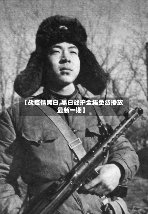 【战疫情黑白,黑白战护全集免费播放最新一期】