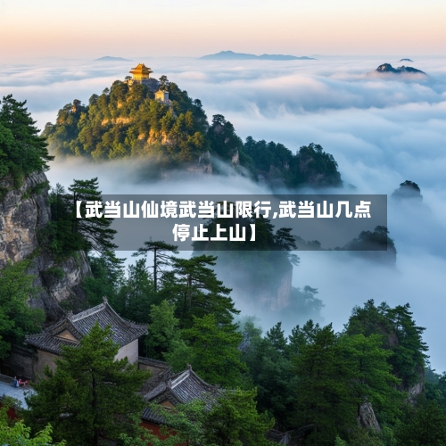 【武当山仙境武当山限行,武当山几点停止上山】