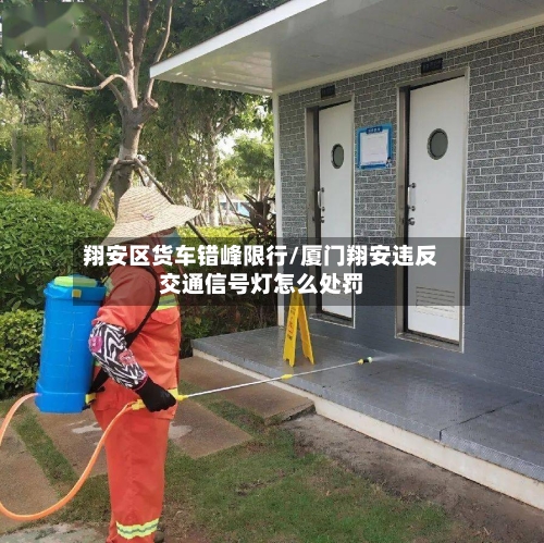 翔安区货车错峰限行/厦门翔安违反交通信号灯怎么处罚