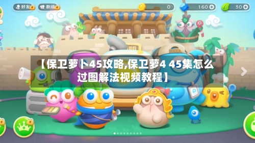 【保卫萝卜45攻略,保卫萝4 45集怎么过图解法视频教程】-第3张图片
