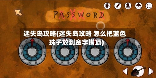 迷失岛攻略(迷失岛攻略 怎么把蓝色珠子放到金字塔顶)-第2张图片