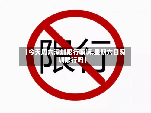 【今天周六深圳限行嘛嘛,星期六日深圳限行吗】