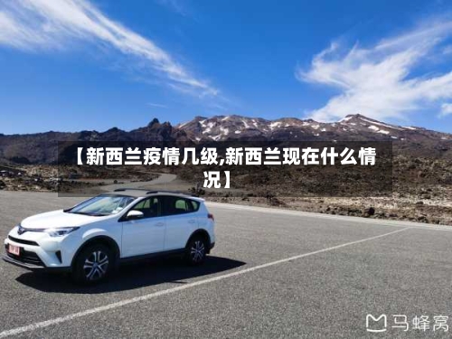 【新西兰疫情几级,新西兰现在什么情况】