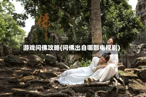游戏问佛攻略(问佛出自哪部电视剧)-第2张图片
