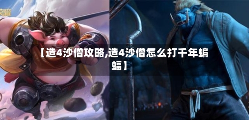 【造4沙僧攻略,造4沙僧怎么打千年蝙蝠】