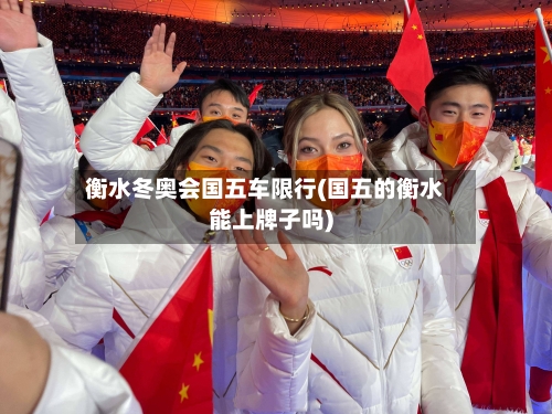 衡水冬奥会国五车限行(国五的衡水能上牌子吗)