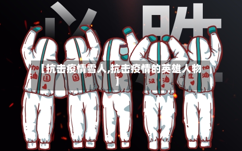【抗击疫情雪人,抗击疫情的英雄人物】-第3张图片