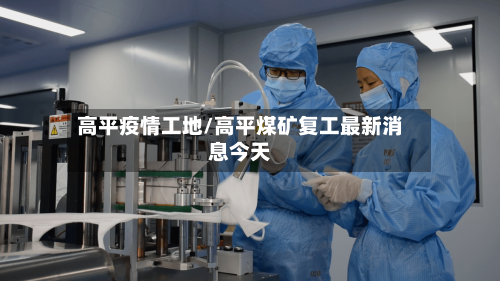 高平疫情工地/高平煤矿复工最新消息今天