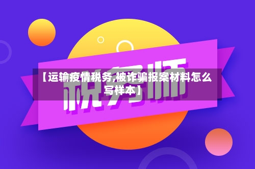 【运输疫情税务,被诈骗报案材料怎么写样本】