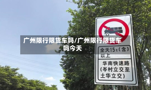 广州限行限货车吗/广州限行限货车吗今天-第3张图片
