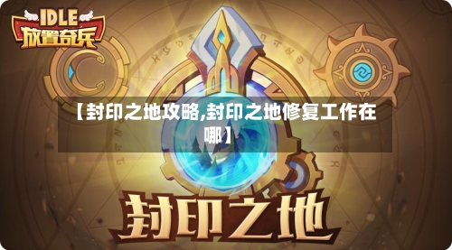 【封印之地攻略,封印之地修复工作在哪】