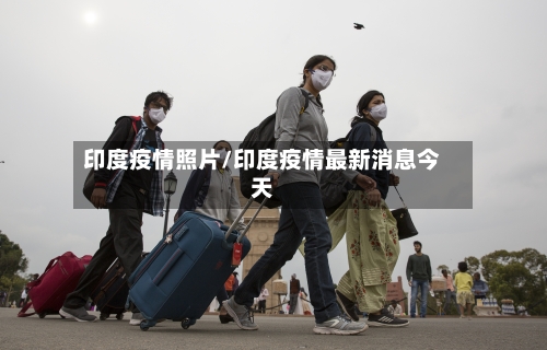印度疫情照片/印度疫情最新消息今天-第2张图片