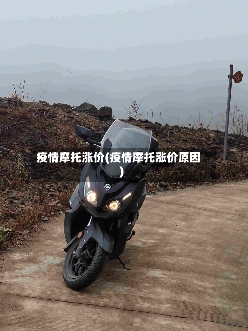 疫情摩托涨价(疫情摩托涨价原因)