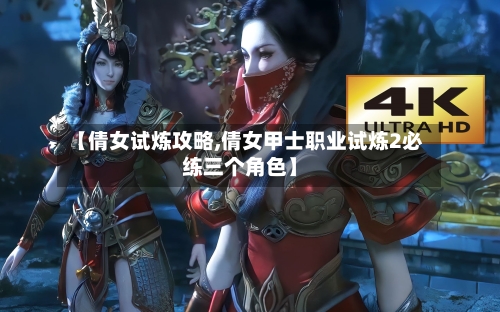 【倩女试炼攻略,倩女甲士职业试炼2必练三个角色】-第3张图片