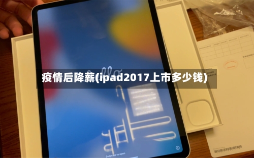 疫情后降薪(ipad2017上市多少钱)