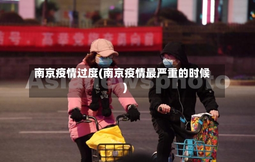 南京疫情过度(南京疫情最严重的时候)-第3张图片