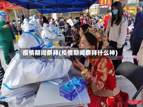 疫情期间祭拜(疫情期间祭拜什么神)