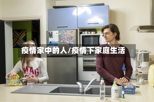 疫情家中的人/疫情下家庭生活