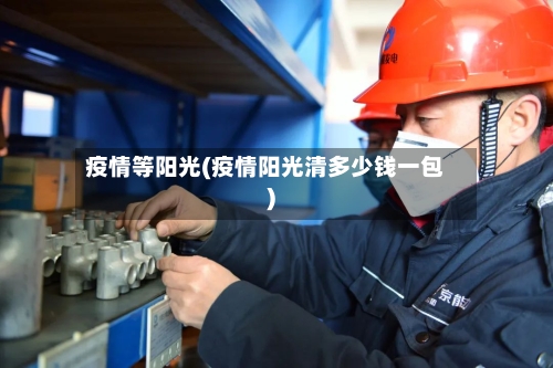 疫情等阳光(疫情阳光清多少钱一包)