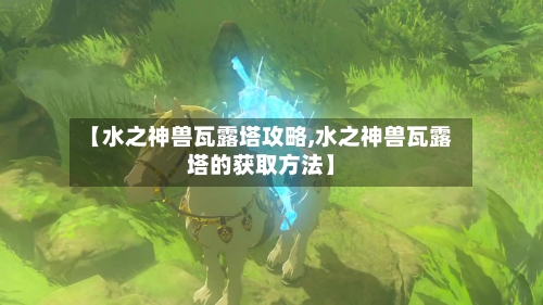 【水之神兽瓦露塔攻略,水之神兽瓦露塔的获取方法】-第2张图片
