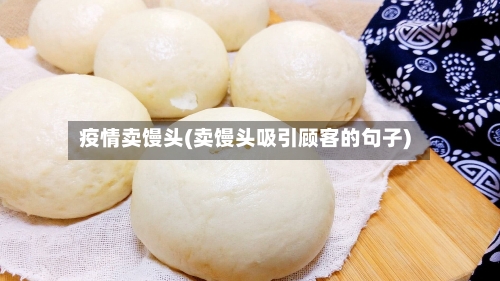 疫情卖馒头(卖馒头吸引顾客的句子)