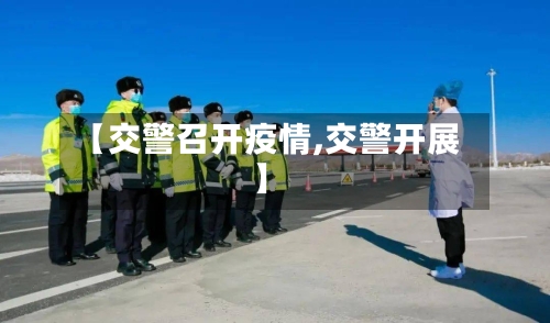 【交警召开疫情,交警开展】-第2张图片