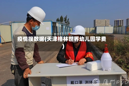疫情搜数据(天津格林世界幼儿园学费)