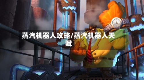 蒸汽机器人攻略/蒸汽机器人天赋-第2张图片