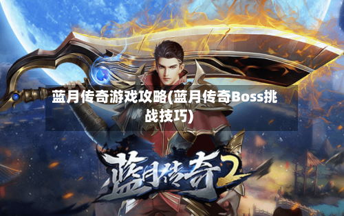 蓝月传奇游戏攻略(蓝月传奇Boss挑战技巧)-第3张图片