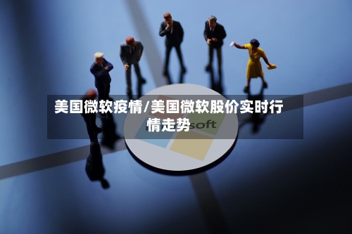 美国微软疫情/美国微软股价实时行情走势-第2张图片