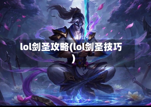 lol剑圣攻略(lol剑圣技巧)-第2张图片