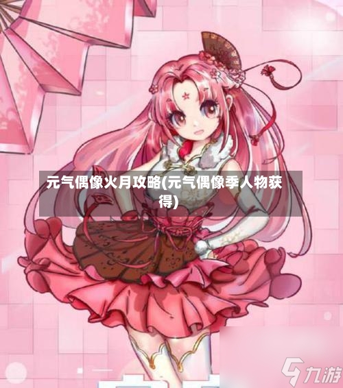元气偶像火月攻略(元气偶像季人物获得)-第2张图片