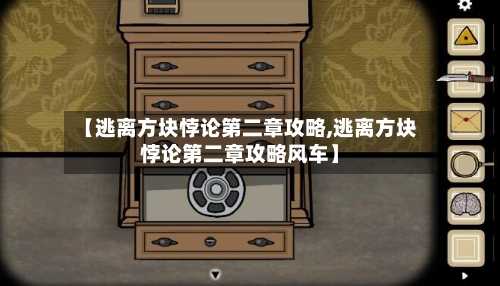【逃离方块悖论第二章攻略,逃离方块悖论第二章攻略风车】-第2张图片