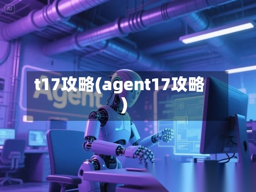 t17攻略(agent17攻略)-第2张图片
