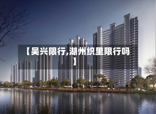 【吴兴限行,湖州织里限行吗】-第3张图片