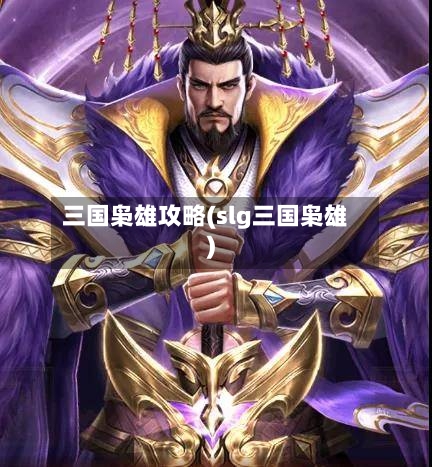 三国枭雄攻略(slg三国枭雄)
