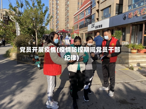 党员开展疫情(疫情防控期间党员干部纪律)