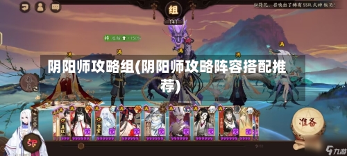 阴阳师攻略组(阴阳师攻略阵容搭配推荐)-第3张图片