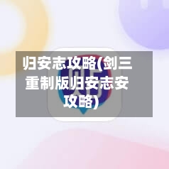 归安志攻略(剑三重制版归安志安攻略)