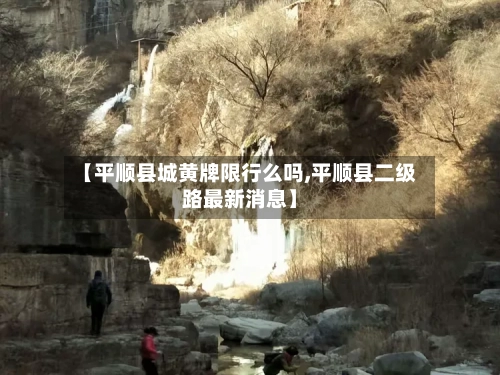 【平顺县城黄牌限行么吗,平顺县二级路最新消息】-第2张图片