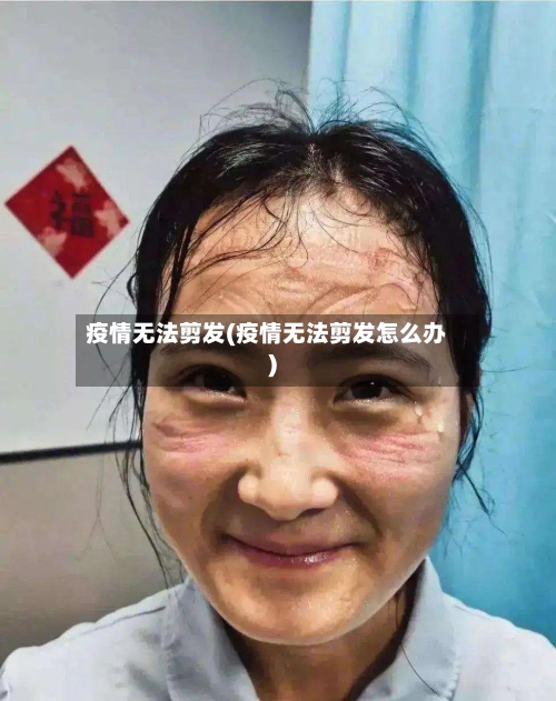 疫情无法剪发(疫情无法剪发怎么办)