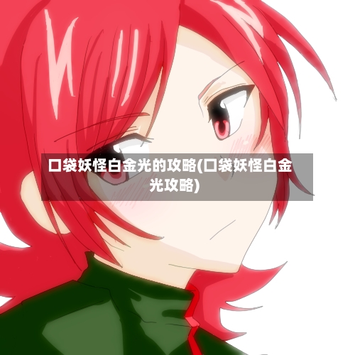 口袋妖怪白金光的攻略(囗袋妖怪白金光攻略)-第2张图片
