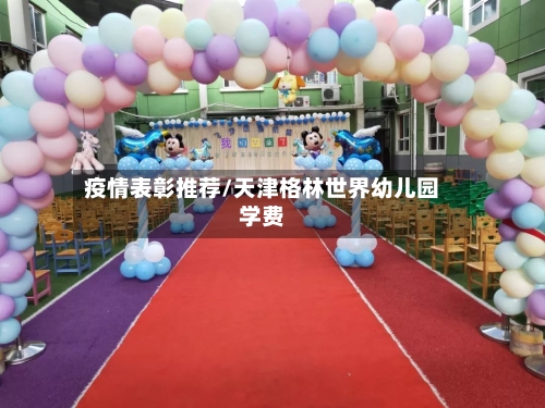 疫情表彰推荐/天津格林世界幼儿园学费