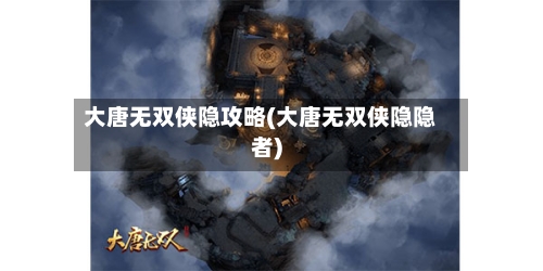 大唐无双侠隐攻略(大唐无双侠隐隐者)-第2张图片