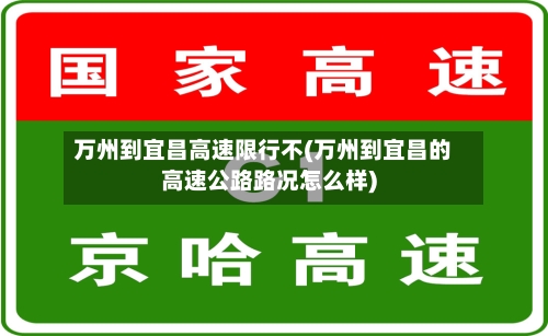 万州到宜昌高速限行不(万州到宜昌的高速公路路况怎么样)