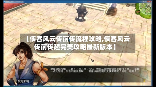 【侠客风云传前传流程攻略,侠客风云传前传超完美攻略最新版本】-第2张图片