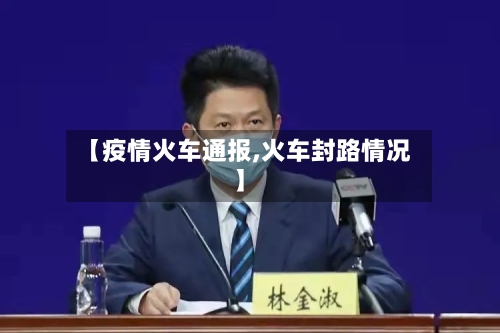 【疫情火车通报,火车封路情况】