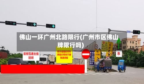 佛山一环广州北路限行(广州市区佛山牌限行吗)-第2张图片