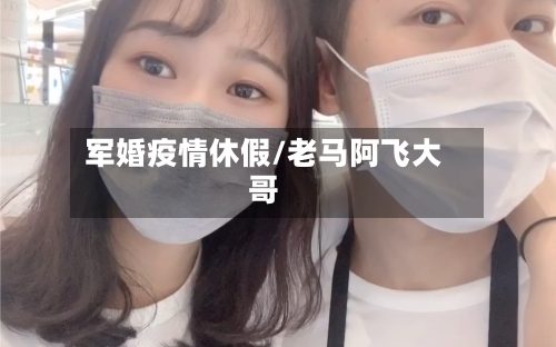 军婚疫情休假/老马阿飞大哥