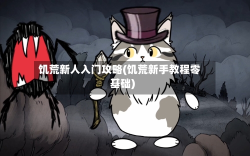 饥荒新人入门攻略(饥荒新手教程零基础)-第3张图片